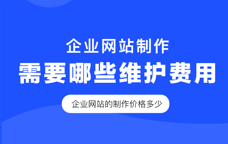 企业网站制作完成后需要哪些维护费用,企业网站的制作价格多少